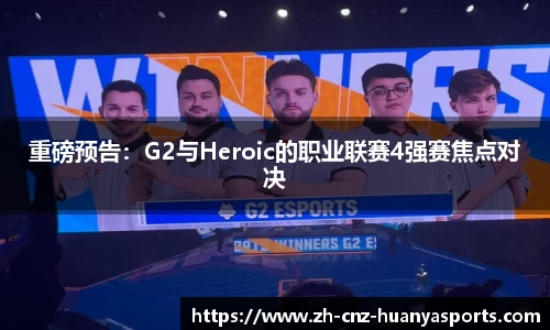 重磅预告：G2与Heroic的职业联赛4强赛焦点对决