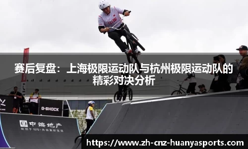赛后复盘：上海极限运动队与杭州极限运动队的精彩对决分析