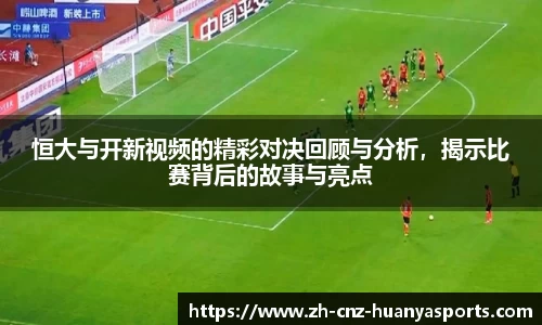 恒大与开新视频的精彩对决回顾与分析，揭示比赛背后的故事与亮点